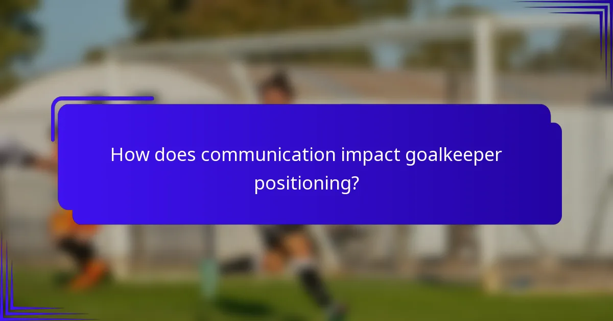 How does communication impact goalkeeper positioning?