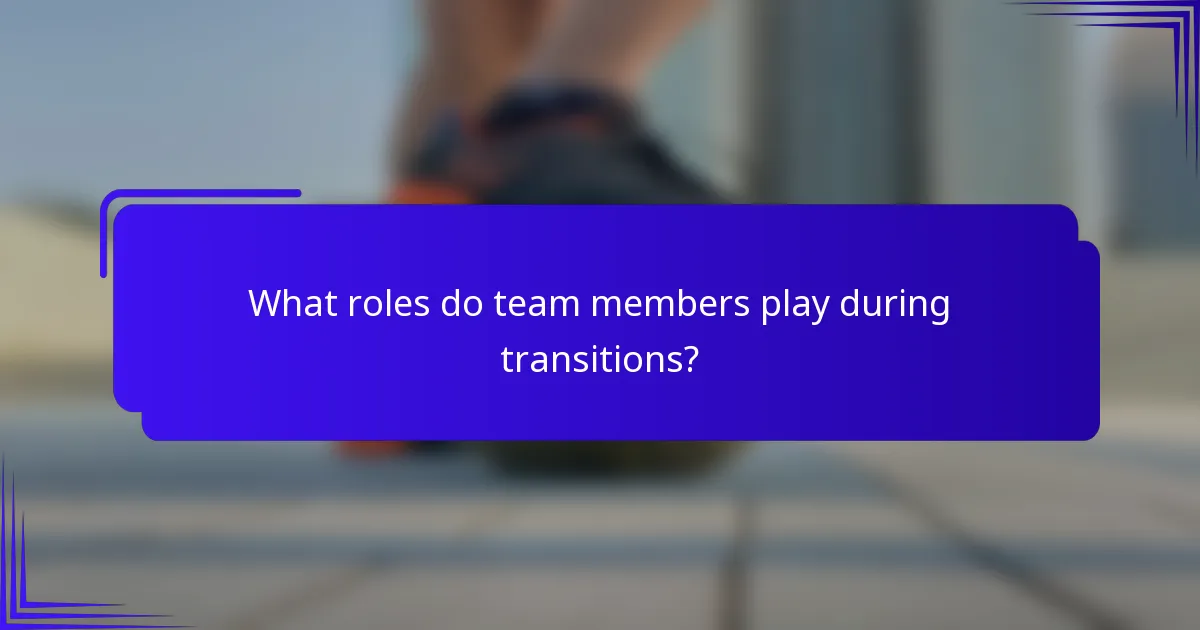 What roles do team members play during transitions?