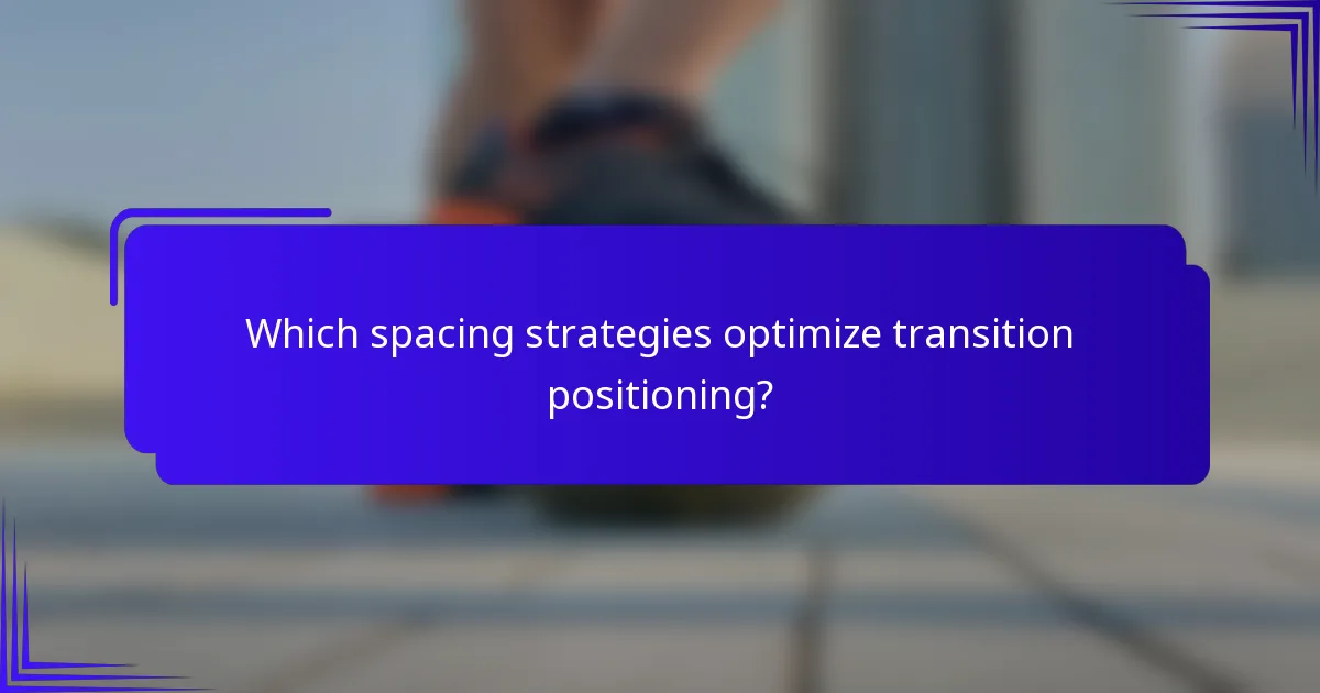Which spacing strategies optimize transition positioning?